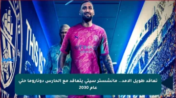 تعاقد طويل الأمد.. مانشستر سيتي يتعاقد مع الحارس دوناروما حتى عام 2030